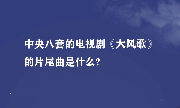 中央八套的电视剧《大风歌》的片尾曲是什么?