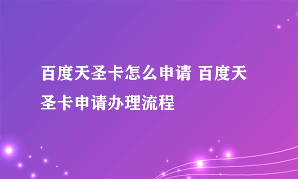 百度天圣卡怎么申请 百度天圣卡申请办理流程