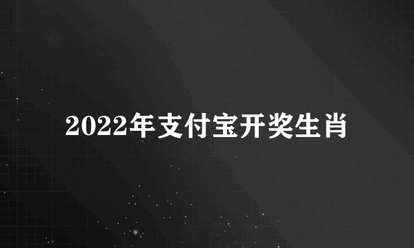 2022年支付宝开奖生肖