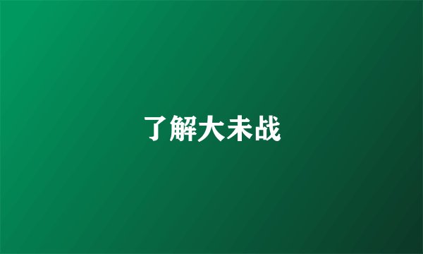 了解大未战