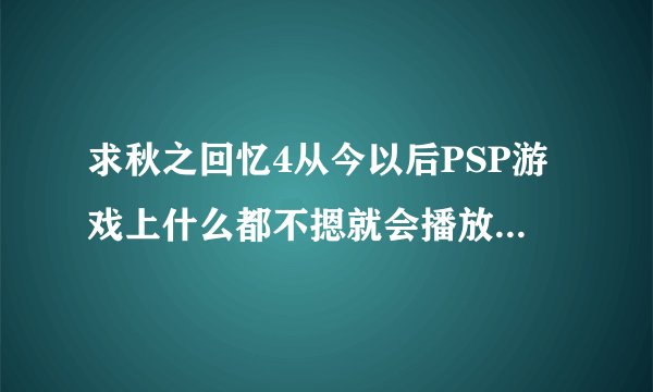 求秋之回忆4从今以后PSP游戏上什么都不摁就会播放的那首歌的名字