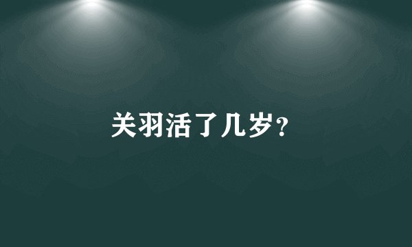 关羽活了几岁？