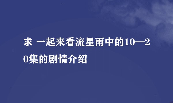 求 一起来看流星雨中的10—20集的剧情介绍