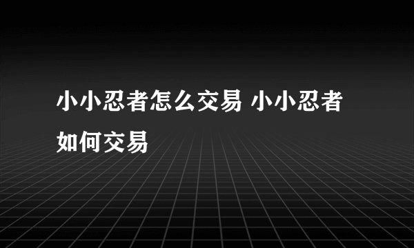 小小忍者怎么交易 小小忍者如何交易