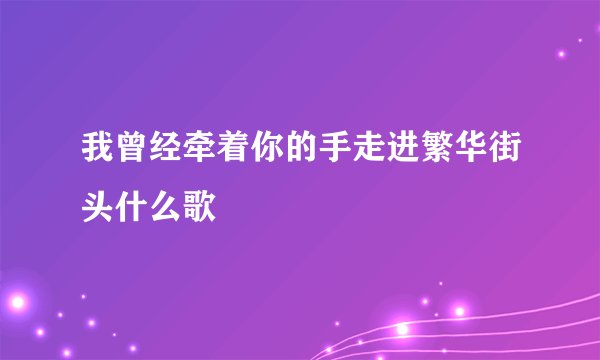 我曾经牵着你的手走进繁华街头什么歌