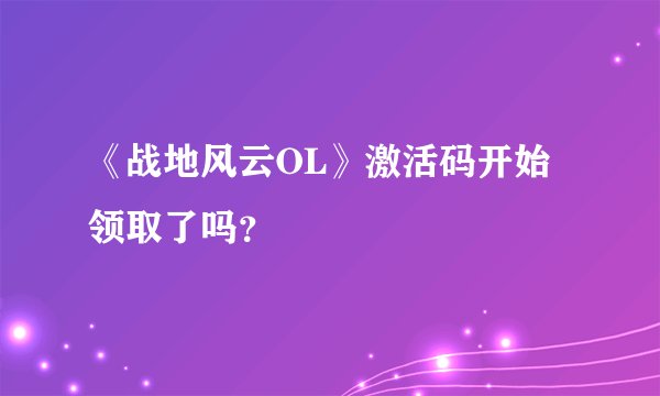 《战地风云OL》激活码开始领取了吗？