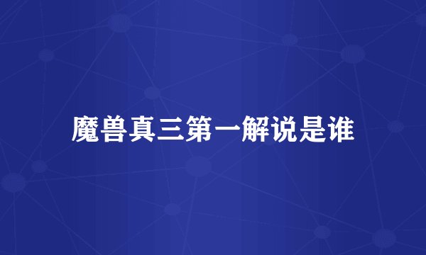 魔兽真三第一解说是谁