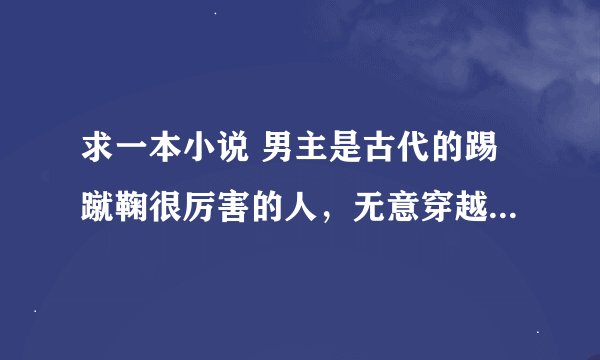 求一本小说 男主是古代的踢蹴鞠很厉害的人，无意穿越到现代山里的一个小村子里，后来和村子里的.....