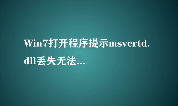 Win7打开程序提示msvcrtd.dll丢失无法启动程序如何解决