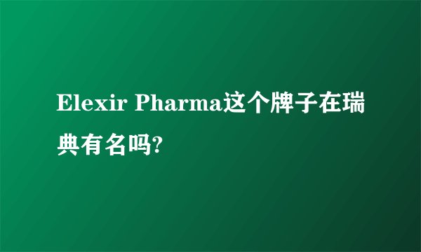 Elexir Pharma这个牌子在瑞典有名吗?