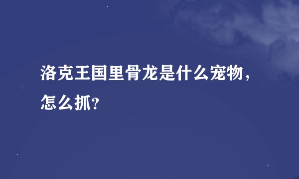 洛克王国里骨龙是什么宠物，怎么抓？