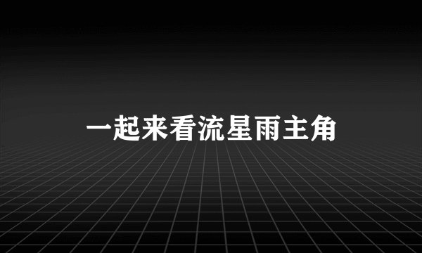 一起来看流星雨主角