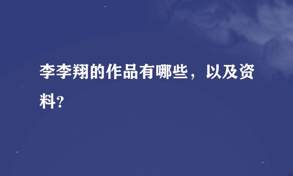 李李翔的作品有哪些，以及资料？