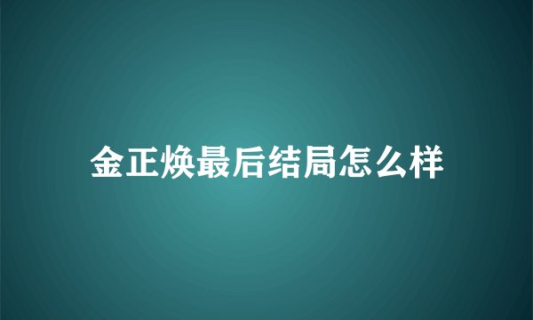 金正焕最后结局怎么样