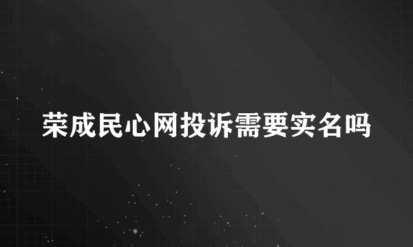 荣成民心网投诉需要实名吗
