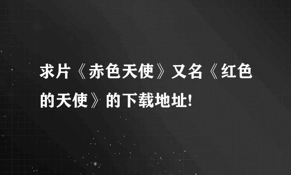 求片《赤色天使》又名《红色的天使》的下载地址!
