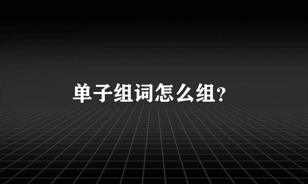 单子组词怎么组？