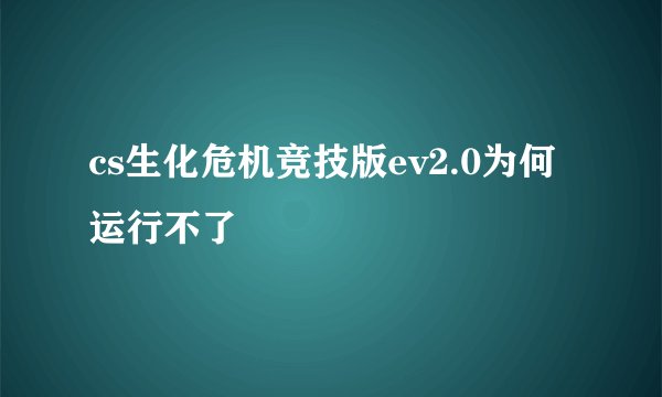 cs生化危机竞技版ev2.0为何运行不了