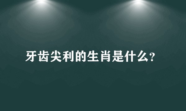 牙齿尖利的生肖是什么？