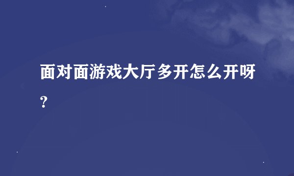 面对面游戏大厅多开怎么开呀？