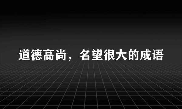 道德高尚，名望很大的成语