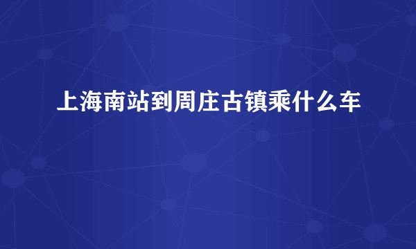上海南站到周庄古镇乘什么车