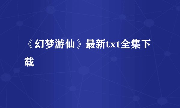 《幻梦游仙》最新txt全集下载