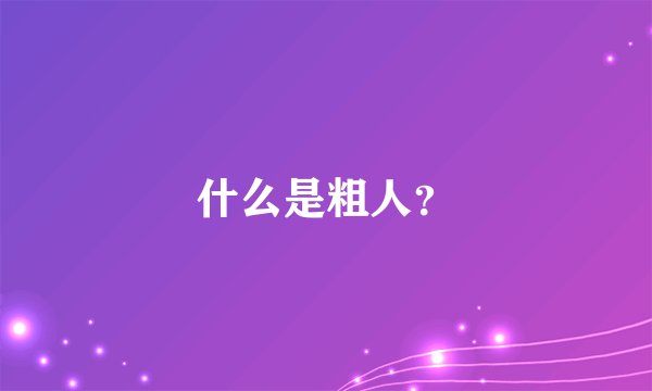 什么是粗人？