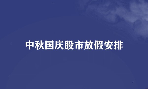 中秋国庆股市放假安排