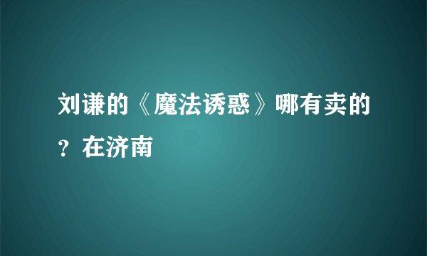 刘谦的《魔法诱惑》哪有卖的？在济南
