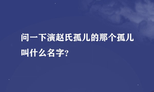 问一下演赵氏孤儿的那个孤儿叫什么名字？