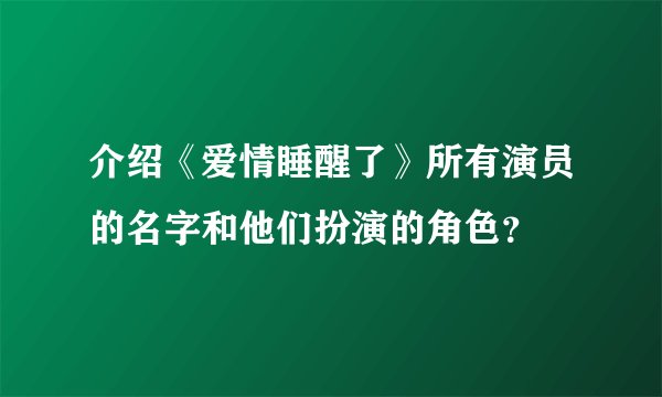 介绍《爱情睡醒了》所有演员的名字和他们扮演的角色？