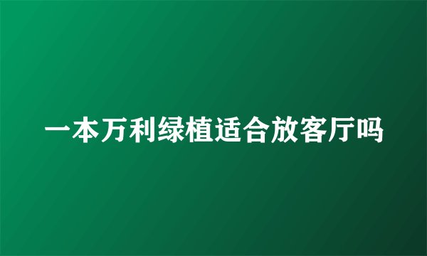 一本万利绿植适合放客厅吗