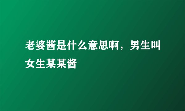 老婆酱是什么意思啊，男生叫女生某某酱