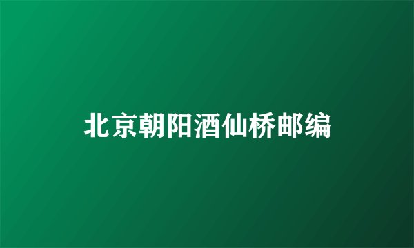 北京朝阳酒仙桥邮编