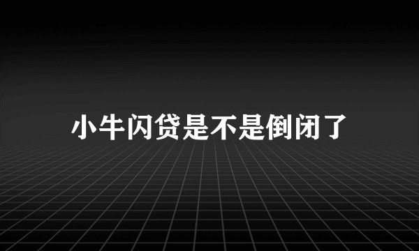 小牛闪贷是不是倒闭了