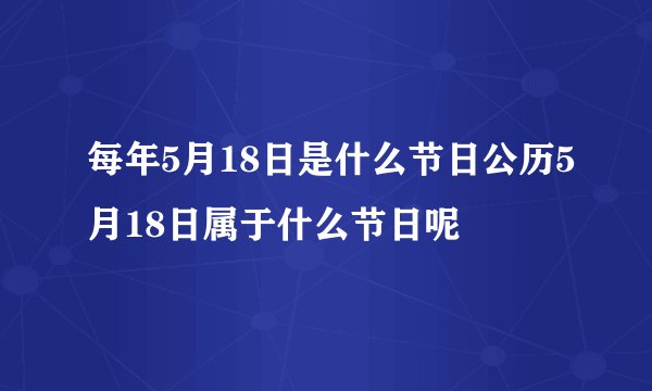 每年5月18日是什么节日公历5月18日属于什么节日呢