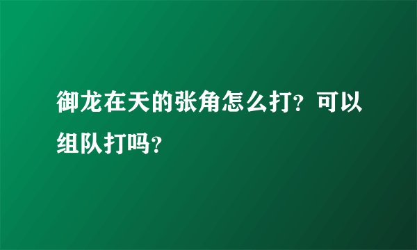 御龙在天的张角怎么打？可以组队打吗？