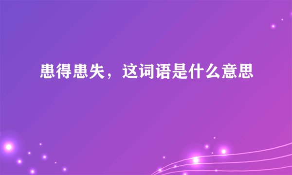 患得患失，这词语是什么意思