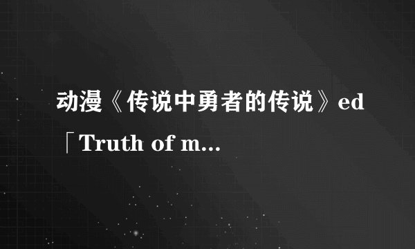 动漫《传说中勇者的传说》ed「Truth of my destiny」完整版歌词罗马音