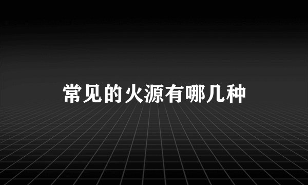常见的火源有哪几种
