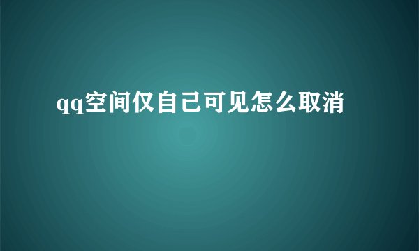 qq空间仅自己可见怎么取消