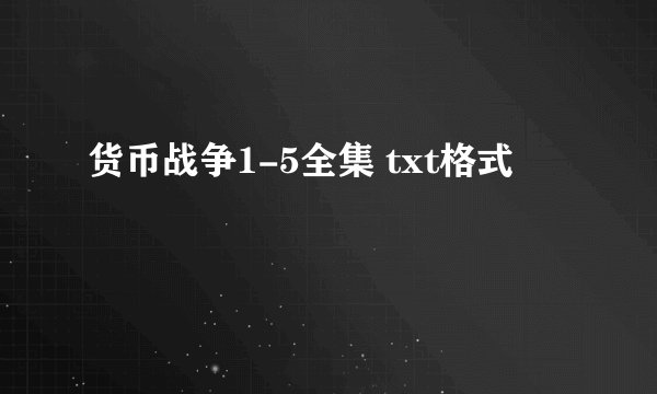 货币战争1-5全集 txt格式