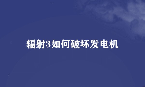 辐射3如何破坏发电机