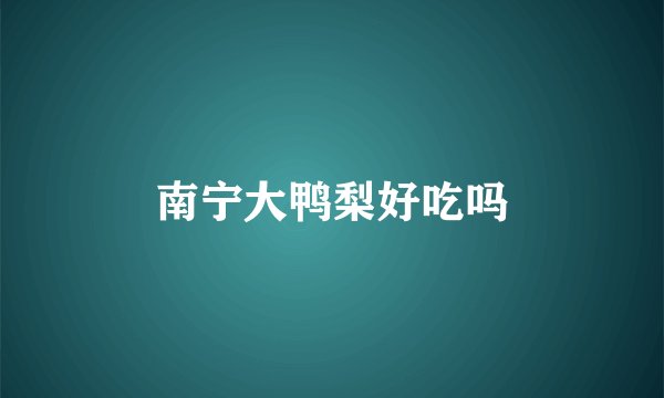 南宁大鸭梨好吃吗