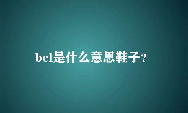 bcl是什么意思鞋子？