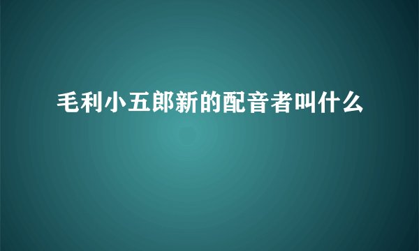 毛利小五郎新的配音者叫什么