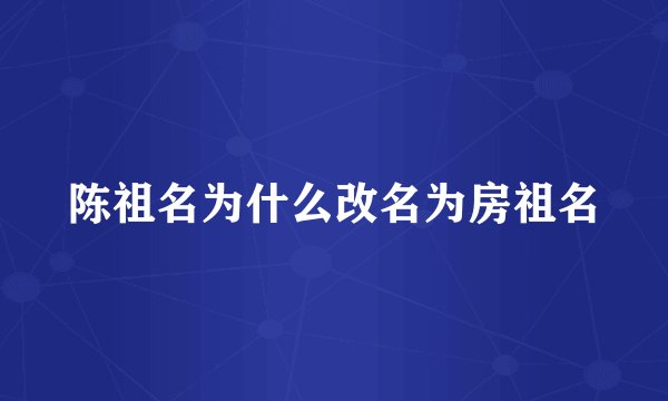 陈祖名为什么改名为房祖名