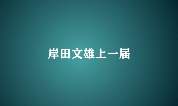 岸田文雄上一届