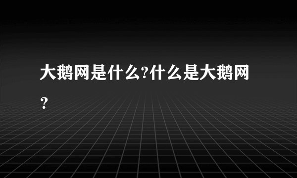 大鹅网是什么?什么是大鹅网？